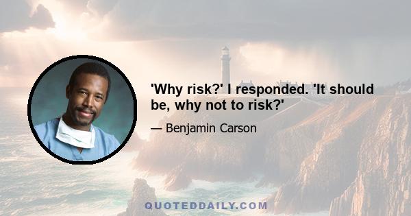 'Why risk?' I responded. 'It should be, why not to risk?'