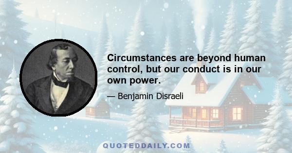 Circumstances are beyond human control, but our conduct is in our own power.