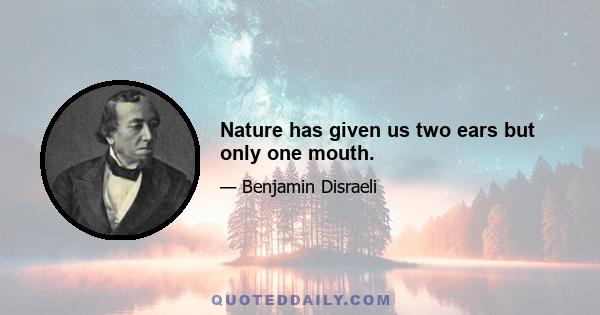 Nature has given us two ears but only one mouth.