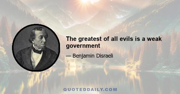 The greatest of all evils is a weak government