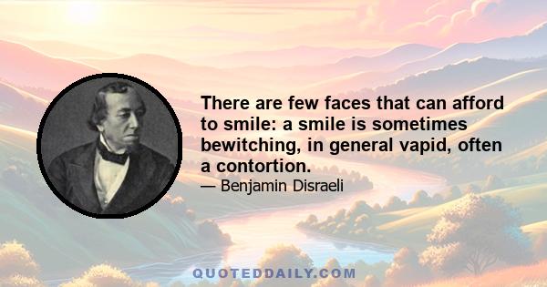 There are few faces that can afford to smile: a smile is sometimes bewitching, in general vapid, often a contortion.