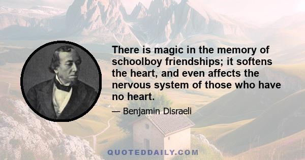 There is magic in the memory of schoolboy friendships; it softens the heart, and even affects the nervous system of those who have no heart.