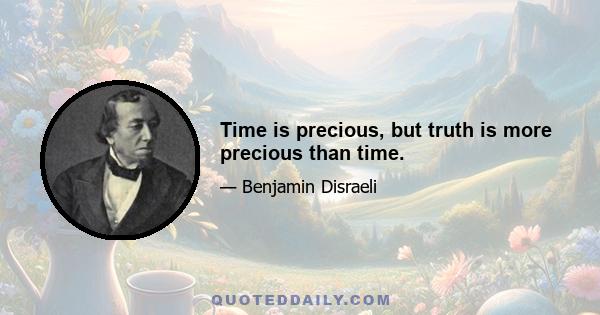 Time is precious, but truth is more precious than time.