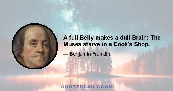 A full Belly makes a dull Brain: The Muses starve in a Cook's Shop.