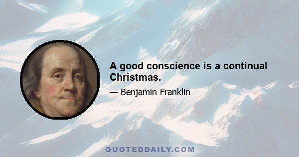 A good conscience is a continual Christmas.