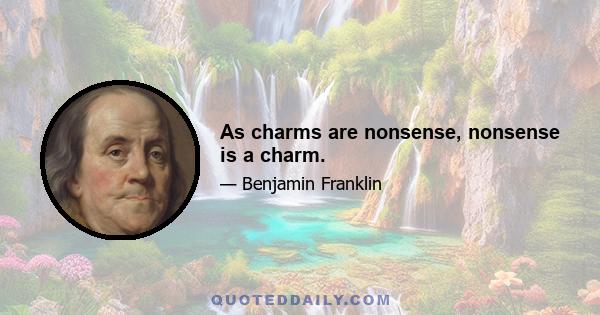 As charms are nonsense, nonsense is a charm.