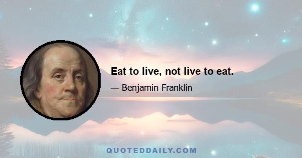 Eat to live, not live to eat.