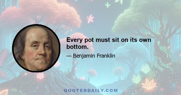 Every pot must sit on its own bottom.