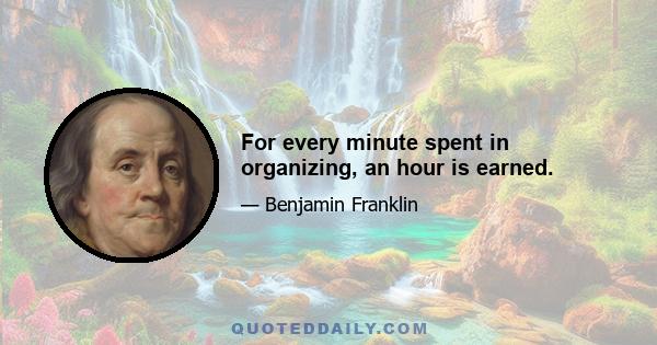 For every minute spent in organizing, an hour is earned.