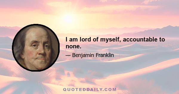 I am lord of myself, accountable to none.