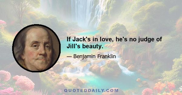 If Jack's in love, he's no judge of Jill's beauty.