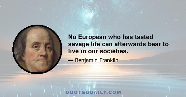 No European who has tasted savage life can afterwards bear to live in our societies.