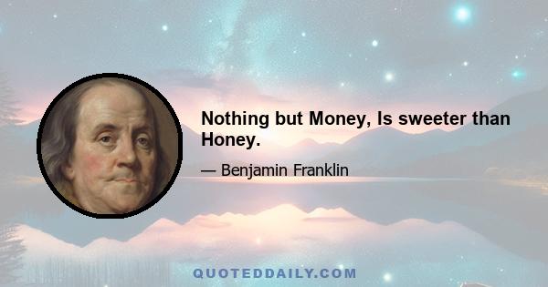 Nothing but Money, Is sweeter than Honey.