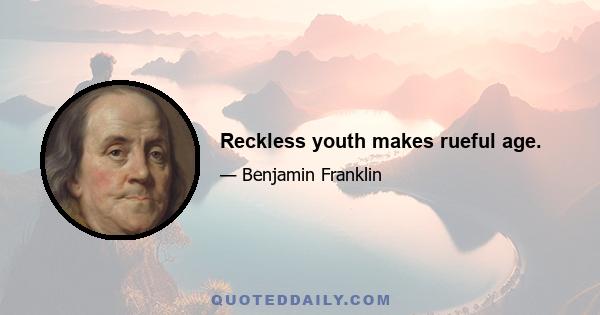 Reckless youth makes rueful age.