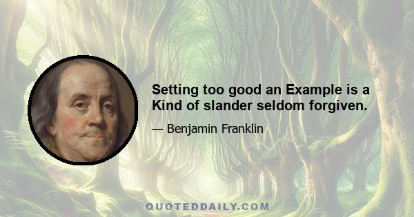 Setting too good an Example is a Kind of slander seldom forgiven.