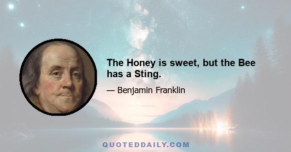 The Honey is sweet, but the Bee has a Sting.