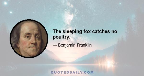 The sleeping fox catches no poultry.