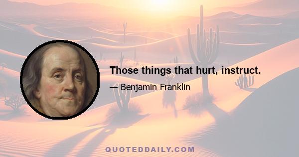 Those things that hurt, instruct.