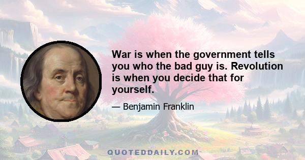 War is when the government tells you who the bad guy is. Revolution is when you decide that for yourself.