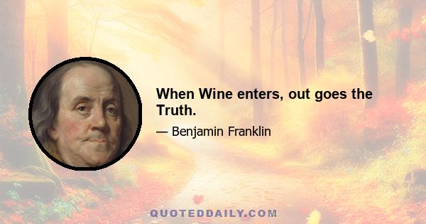 When Wine enters, out goes the Truth.