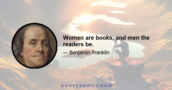 Women are books, and men the readers be.