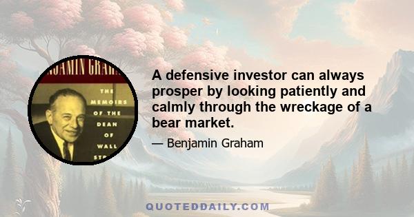 A defensive investor can always prosper by looking patiently and calmly through the wreckage of a bear market.