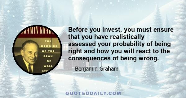 Before you invest, you must ensure that you have realistically assessed your probability of being right and how you will react to the consequences of being wrong.