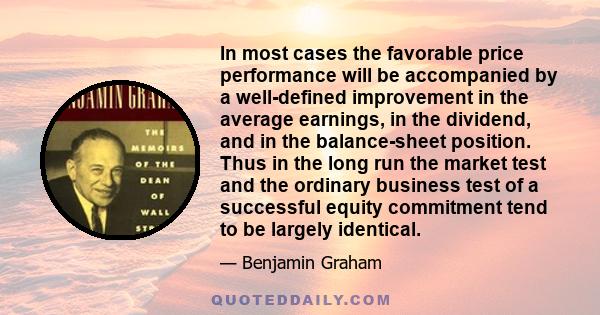 In most cases the favorable price performance will be accompanied by a well-defined improvement in the average earnings, in the dividend, and in the balance-sheet position. Thus in the long run the market test and the