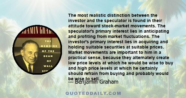 The most realistic distinction between the investor and the speculator is found in their attitude toward stock-market movements. The speculator's primary interest lies in anticipating and profiting from market