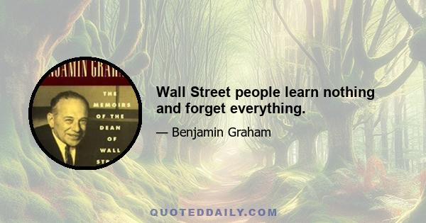 Wall Street people learn nothing and forget everything.