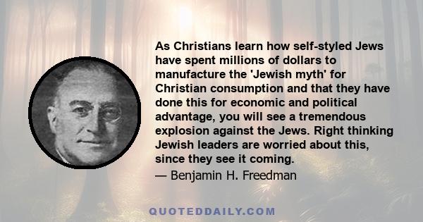 As Christians learn how self-styled Jews have spent millions of dollars to manufacture the 'Jewish myth' for Christian consumption and that they have done this for economic and political advantage, you will see a