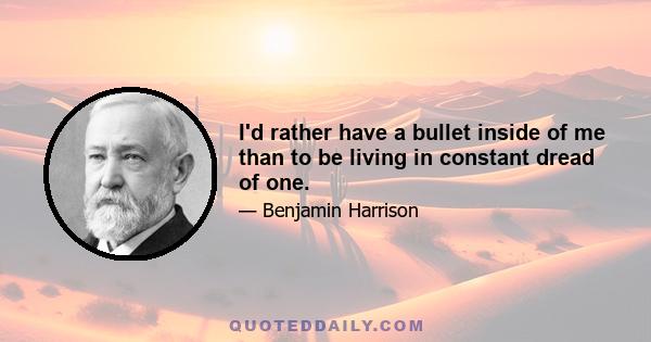 I'd rather have a bullet inside of me than to be living in constant dread of one.