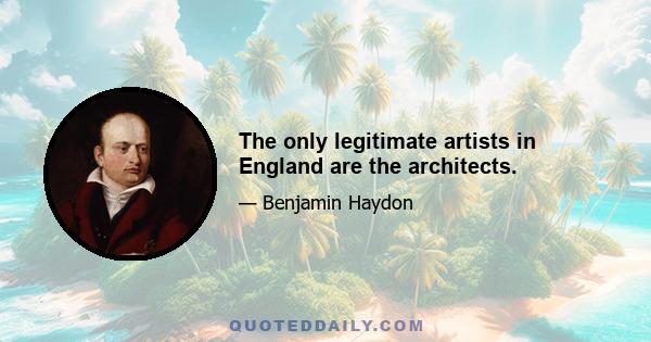 The only legitimate artists in England are the architects.