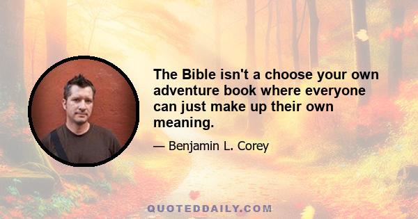 The Bible isn't a choose your own adventure book where everyone can just make up their own meaning.