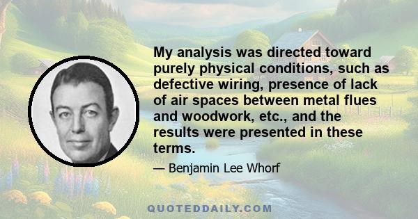 My analysis was directed toward purely physical conditions, such as defective wiring, presence of lack of air spaces between metal flues and woodwork, etc., and the results were presented in these terms.