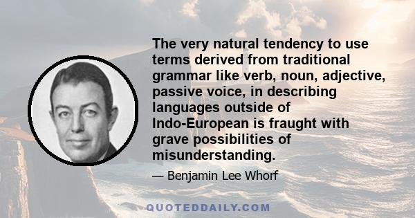 The very natural tendency to use terms derived from traditional grammar like verb, noun, adjective, passive voice, in describing languages outside of Indo-European is fraught with grave possibilities of misunderstanding.