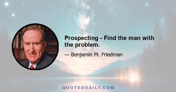 Prospecting - Find the man with the problem.