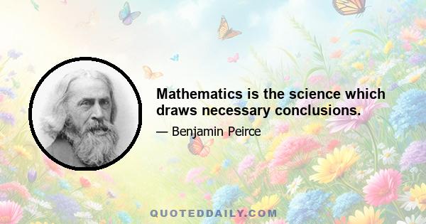 Mathematics is the science which draws necessary conclusions.