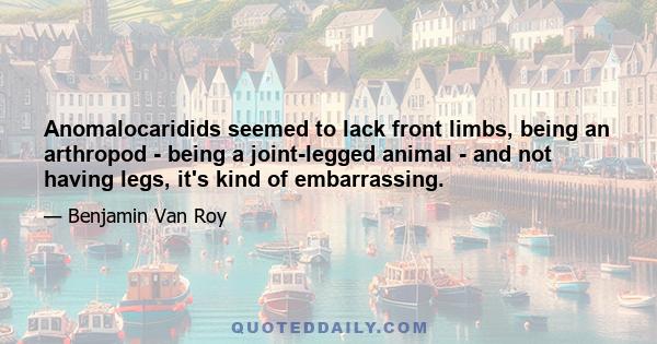 Anomalocaridids seemed to lack front limbs, being an arthropod - being a joint-legged animal - and not having legs, it's kind of embarrassing.