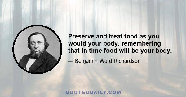 Preserve and treat food as you would your body, remembering that in time food will be your body.