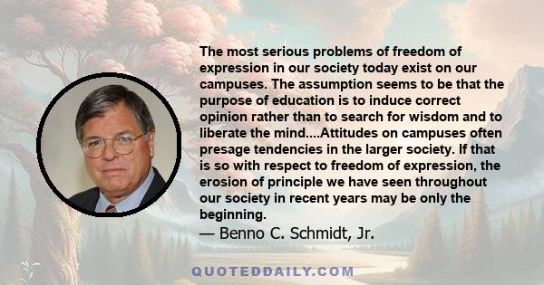 The most serious problems of freedom of expression in our society today exist on our campuses. The assumption seems to be that the purpose of education is to induce correct opinion rather than to search for wisdom and