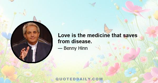 Love is the medicine that saves from disease.