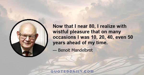 Now that I near 80, I realize with wistful pleasure that on many occasions I was 10, 20, 40, even 50 years ahead of my time.