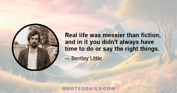 Real life was messier than fiction, and in it you didn't always have time to do or say the right things.