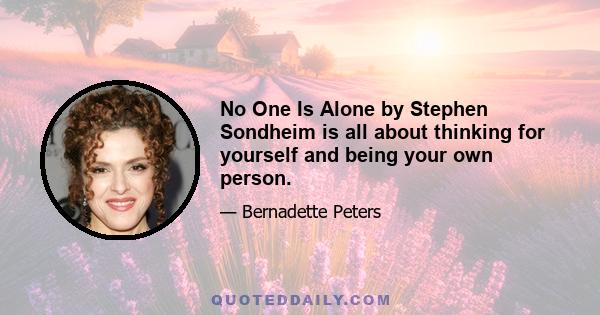 No One Is Alone by Stephen Sondheim is all about thinking for yourself and being your own person.