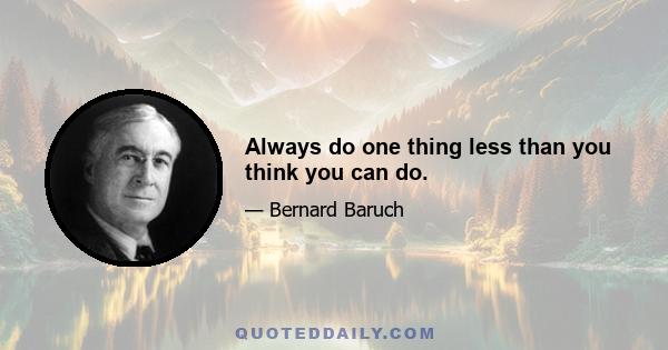 Always do one thing less than you think you can do.