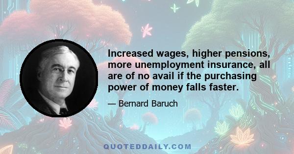 Increased wages, higher pensions, more unemployment insurance, all are of no avail if the purchasing power of money falls faster.