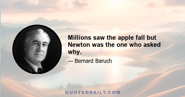 Millions saw the apple fall but Newton was the one who asked why.