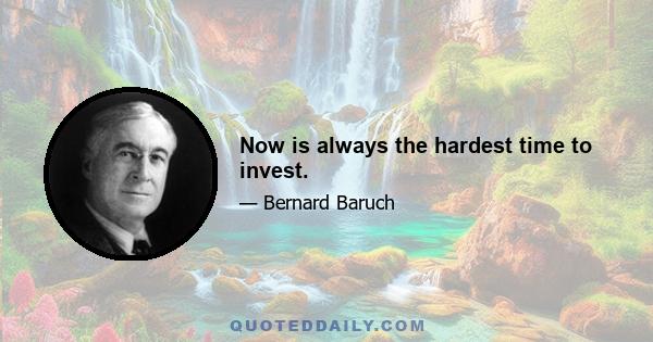 Now is always the hardest time to invest.