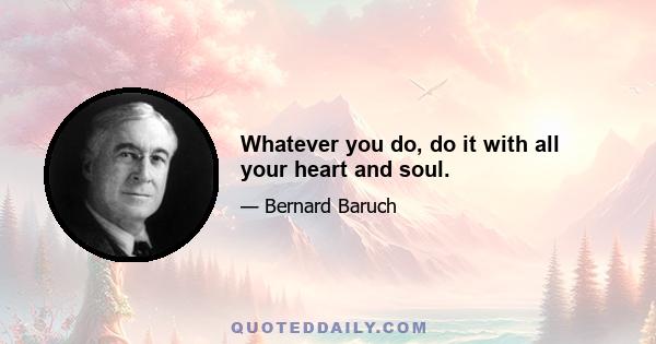 Whatever you do, do it with all your heart and soul.